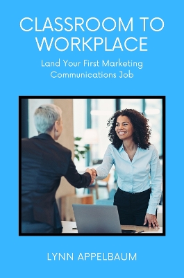 Classroom to Workplace: Land Your First Marketing Communications Job book