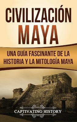 Civilizaci�n Maya: Una gu�a fascinante de la historia y la mitolog�a maya book