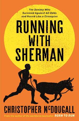 Running with Sherman: The Donkey Who Survived Against All Odds and Raced Like a Champion by Christopher McDougall