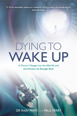 Dying to Wake Up: A Doctor's Voyage into the Afterlife and the Wisdom He Brought Back by Rajiv Parti