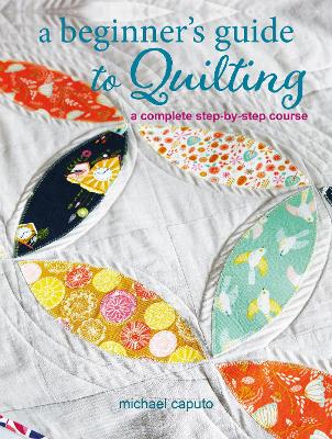 A Beginner’s Guide to Quilting: A Complete Step-by-Step Course book