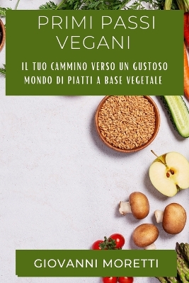 Primi Passi Vegani: Il Tuo Cammino Verso un Gustoso Mondo di Piatti a Base Vegetale book