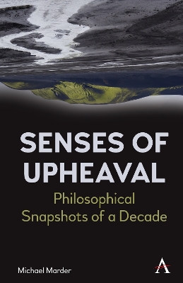 Senses of Upheaval: Philosophical Snapshots of a Decade by Michael Marder