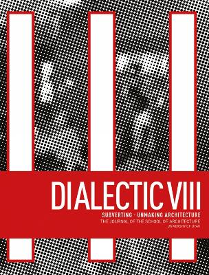 Dialectic VIII: Subverting - Unmaking Architecture book