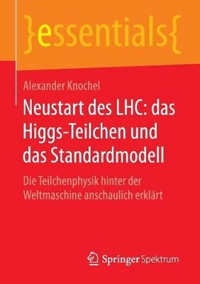 Neustart des LHC: das Higgs-Teilchen und das Standardmodell: Die Teilchenphysik hinter der Weltmaschine anschaulich erklärt book