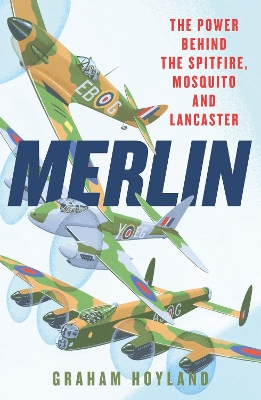 Merlin: The Power Behind the Spitfire, Mosquito and Lancaster: The Story of the Engine That Won the Battle of Britain and WWII by Graham Hoyland