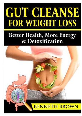 Gut Cleanse For Weight Loss: Better Health, More Energy, & Detoxification book