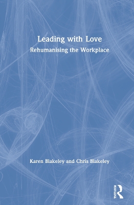 Leading with Love: Rehumanising the Workplace by Karen Blakeley