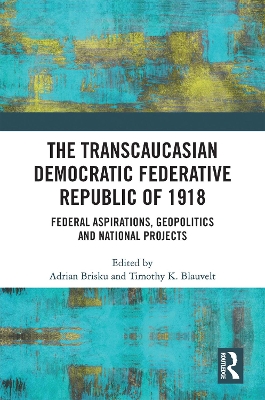 The Transcaucasian Democratic Federative Republic of 1918: Federal Aspirations, Geopolitics and National Projects by Adrian Brisku