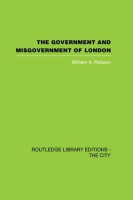 Government and Misgovernment of London by William A Robson
