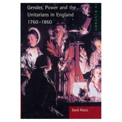 Gender, Power and the Unitarians in England, 1760-1860 by Ruth Watts