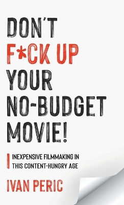 Don't F*ck Up Your No Budget Movie!: Inexpensive Filmmaking In This Content-Hungry Age book