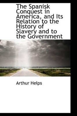 The Spanisk Conquest in America, and Its Relation to the History of Slavery and to the Government book