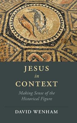 Jesus in Context: Making Sense of the Historical Figure by David Wenham