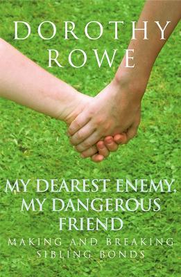 My Dearest Enemy, My Dangerous Friend: Making and Breaking Sibling Bonds by Dorothy Rowe