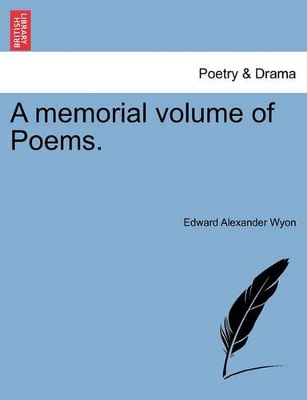 A Memorial Volume of Poems. by Edward Alexander Wyon