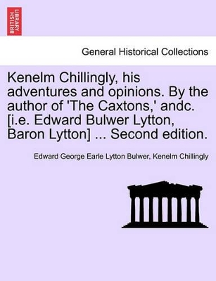 Kenelm Chillingly, His Adventures and Opinions. by the Author of 'The Caxtons, ' Andc. [I.E. Edward Bulwer Lytton, Baron Lytton] ... Second Edition. book