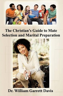 The Christian's Guide to Mate Selection and Marital Preparation by Dr. William Garrett Davis