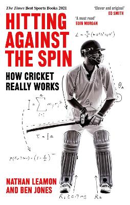 Hitting Against the Spin: How Cricket Really Works by Nathan Leamon