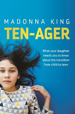 Ten-Ager: What your daughter needs you to know about the transition from child to teen by Madonna King