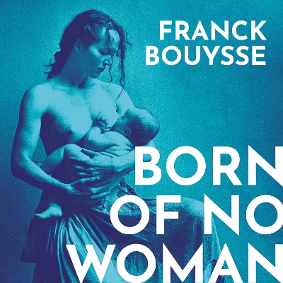 Born of No Woman: The Word-Of-Mouth International Bestseller by Franck Bouysse