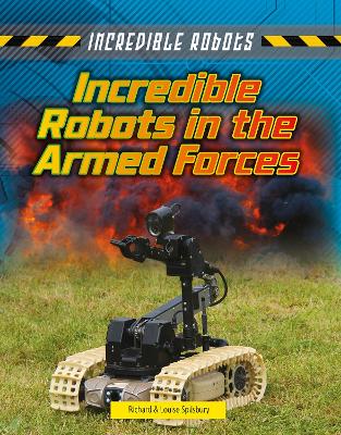 Incredible Robots in the Armed Forces by Louise Spilsbury