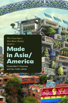 Made in Asia/America: Why Video Games Were Never (Really) About Us book