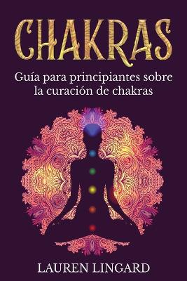 Chakras: Guía para principiantes sobre la curación de chakras by Lauren Lingard