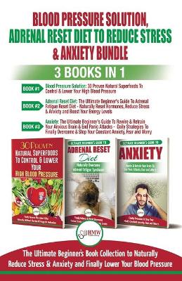 Blood Pressure Solution, Adrenal Reset Diet To Reduce Stress & Anxiety - 3 Books in 1 Bundle: Finally Lower Your Blood Pressure and Naturally Reduce Stress & Anxiety book