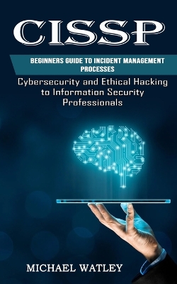 Cissp: Beginners Guide to Incident Management Processes (Cybersecurity and Ethical Hacking to Information Security Professionals) book