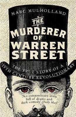 The The Murderer of Warren Street: The True Story of a Nineteenth-Century Revolutionary by Marc Mulholland