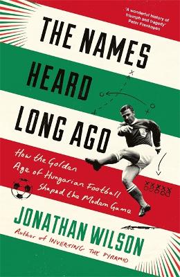 The Names Heard Long Ago: Shortlisted for Football Book of the Year, Sports Book Awards by Jonathan Wilson