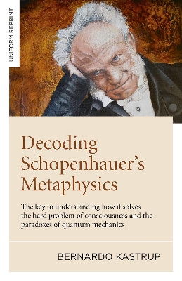 Decoding Schopenhauer’s Metaphysics: The key to understanding how it solves the hard problem of consciousness and the paradoxes of quantum mechanics book