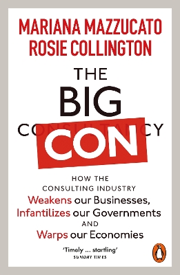 The Big Con: How the Consulting Industry Weakens our Businesses, Infantilizes our Governments and Warps our Economies by Mariana Mazzucato