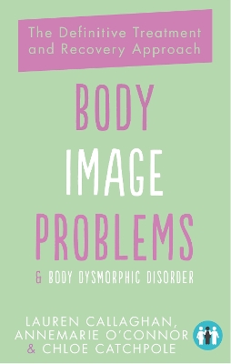 Body Image Problems and Body Dysmorphic Disorder: The Definitive Treatment and Recovery Approach by Lauren Callaghan