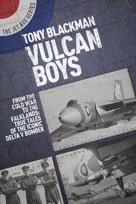 Vulcan Boys: From the Cold War to the Falklands: True Tales of the Iconic Delta V Bomber by Tony Blackman