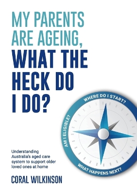 My Parents Are Ageing, What the Heck Do I Do?: Understanding Australia's Aged Care System to Support Older Loved Ones at Home book