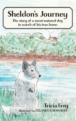 Sheldon's Journey: The Story of a Sweet-Natured Dog in Search of His True Home by Tricia Frey