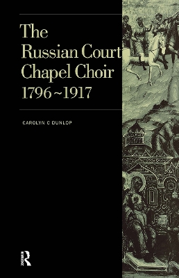 Russian Court Chapel Choir: 1796-1917 by Carolyn C. Dunlop