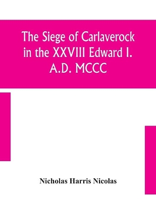 The siege of Carlaverock in the XXVIII Edward I. A.D. MCCC; with the arms of the earls, barons, and knights, who were present on the occasion; with a translation, a history of the castle, and memoirs of the personages commemorated by the poet book