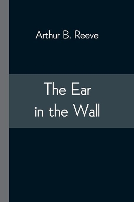 The Ear in the Wall by Arthur B Reeve