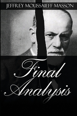 Final Analysis: The Making and Unmaking of a Psychoanalyst by Jeffrey Moussaieff Masson