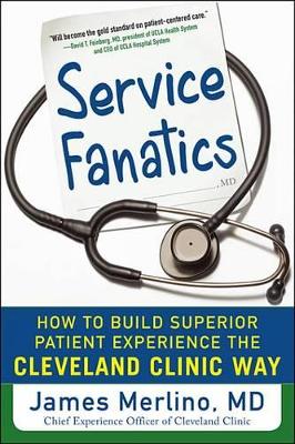 Service Fanatics: How to Build Superior Patient Experience the Cleveland Clinic Way by James Merlino