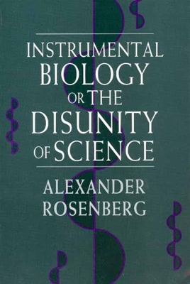 Instrumental Biology, or the Disunity of Science by Alexander Rosenberg