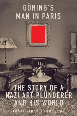 Goering's Man in Paris: The Story of a Nazi Art Plunderer and His World by Jonathan Petropoulos