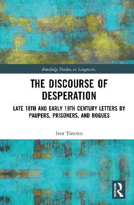 The Discourse of Desperation: Late 18th and Early 19th Century Letters by Paupers, Prisoners, and Rogues by Ivor Timmis