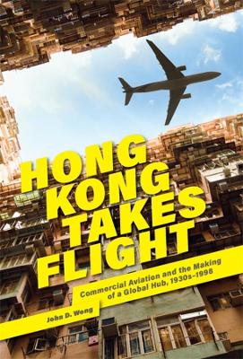 Hong Kong Takes Flight: Commercial Aviation and the Making of a Global Hub, 1930s–1998 book