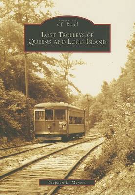 Lost Trolleys of Queens and Long Island, Ny by Stephen L Meyers
