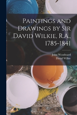 Paintings and Drawings by Sir David Wilkie, R.A., 1785-1841 book
