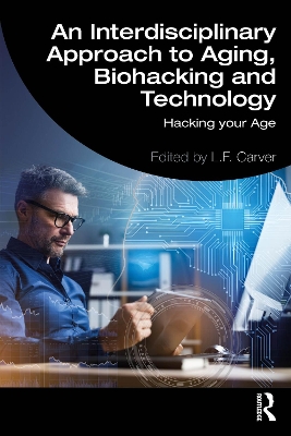 An Interdisciplinary Approach to Aging, Biohacking and Technology: Hacking Your Age by L.F. Carver